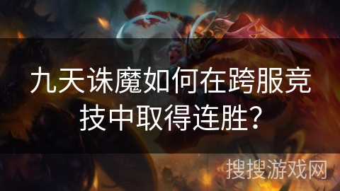 九天诛魔如何在跨服竞技中取得连胜？
