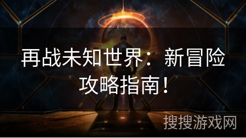 再战未知世界：新冒险攻略指南！