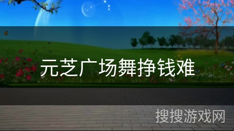 元芝广场舞挣钱难