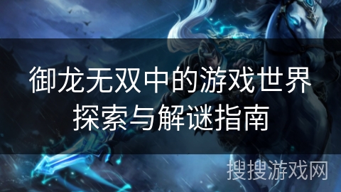 御龙无双中的游戏世界探索与解谜指南
