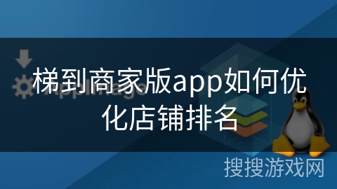 梯到商家版app如何优化店铺排名