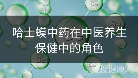 哈士蟆中药在中医养生保健中的角色