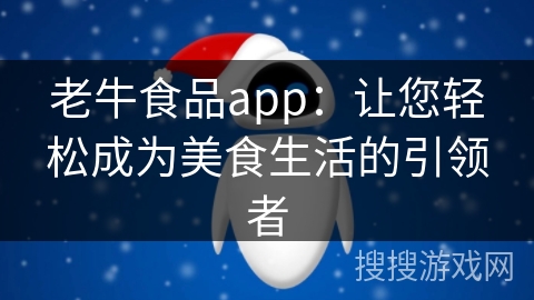 老牛食品app：让您轻松成为美食生活的引领者