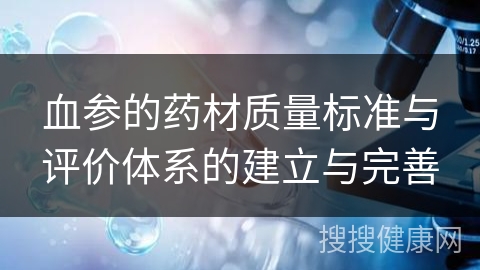 血参的药材质量标准与评价体系的建立与完善