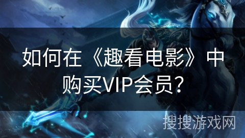 如何在《趣看电影》中购买VIP会员？