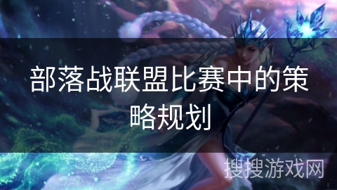 部落战联盟比赛中的策略规划