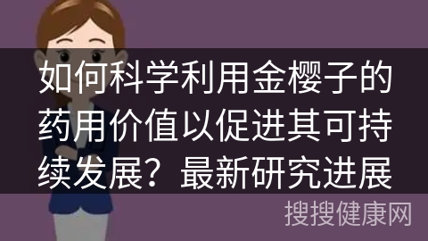 如何科学利用金樱子的药用价值以促进其可持续发展？最新研究进展