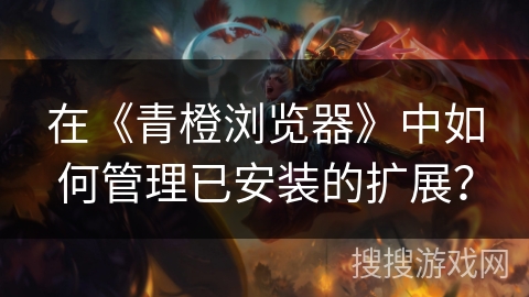 在《青橙浏览器》中如何管理已安装的扩展？