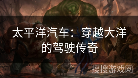 太平洋汽车：穿越大洋的驾驶传奇