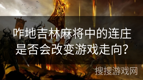 咋地吉林麻将中的连庄是否会改变游戏走向? 咋地吉林麻将中的连庄是否会改变游戏走向?