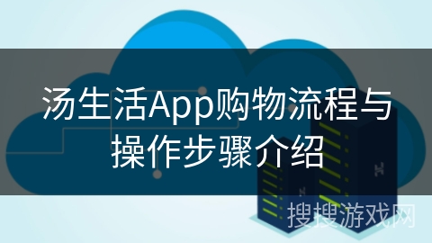 汤生活App购物流程与操作步骤介绍
