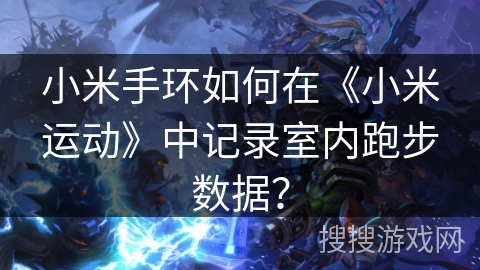 小米手环如何在《小米运动》中记录室内跑步数据？