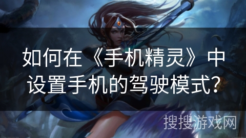 如何在《手机精灵》中设置手机的驾驶模式？