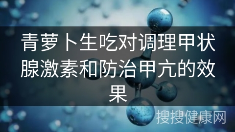 青萝卜生吃对调理甲状腺激素和防治甲亢的效果