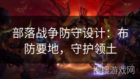 部落战争防守设计：布防要地，守护领土