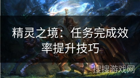 精灵之境：任务完成效率提升技巧