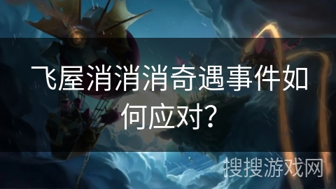 飞屋消消消奇遇事件如何应对？