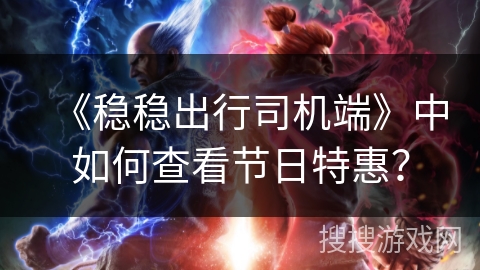 《稳稳出行司机端》中如何查看节日特惠？