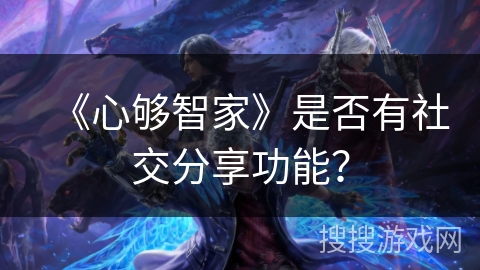 《心够智家》是否有社交分享功能？