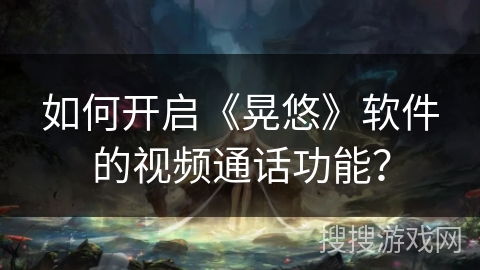如何开启《晃悠》软件的视频通话功能？