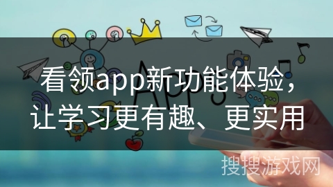 看领app新功能体验，让学习更有趣、更实用