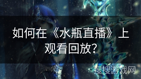 如何在《水瓶直播》上观看回放？