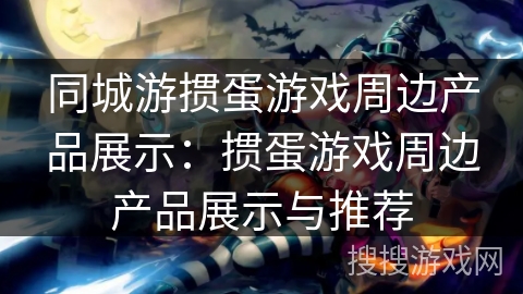 同城游掼蛋游戏周边产品展示：掼蛋游戏周边产品展示与推荐