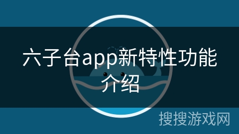 六子台app新特性功能介绍