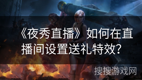 《夜秀直播》如何在直播间设置送礼特效？