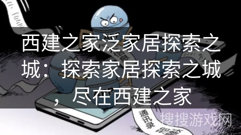 西建之家泛家居探索之城：探索家居探索之城，尽在西建之家
