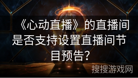 《心动直播》的直播间是否支持设置直播间节目预告？