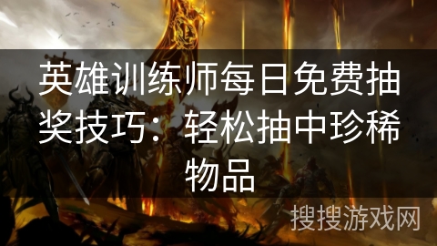 英雄训练师每日免费抽奖技巧：轻松抽中珍稀物品