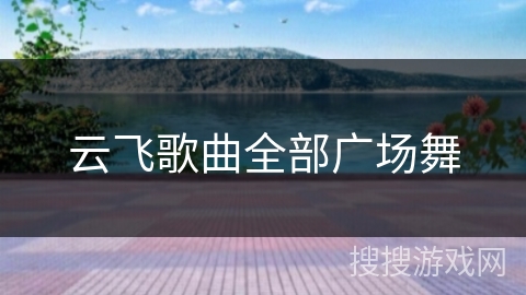 云飞歌曲全部广场舞