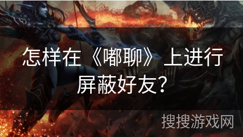 怎样在《嘟聊》上进行屏蔽好友？