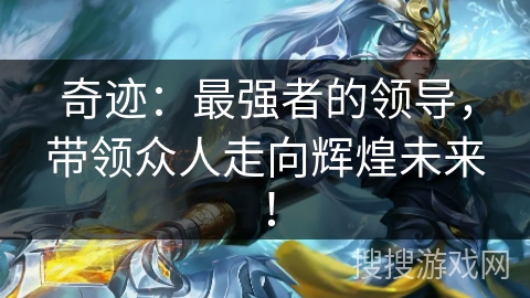 奇迹：最强者的领导，带领众人走向辉煌未来！