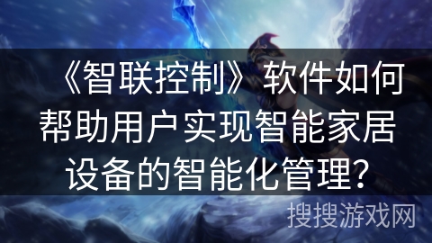 《智联控制》软件如何帮助用户实现智能家居设备的智能化管理？