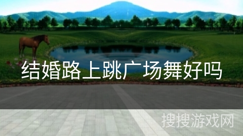 结婚路上跳广场舞好吗