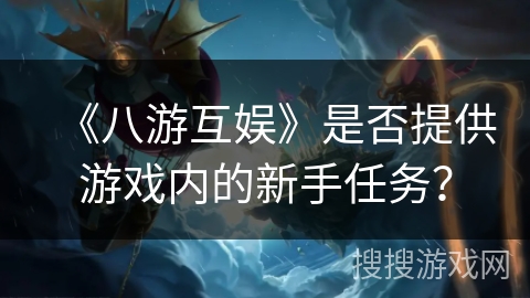 《八游互娱》是否提供游戏内的新手任务？