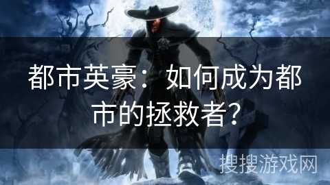 都市英豪：如何成为都市的拯救者？
