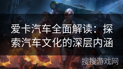 爱卡汽车全面解读：探索汽车文化的深层内涵