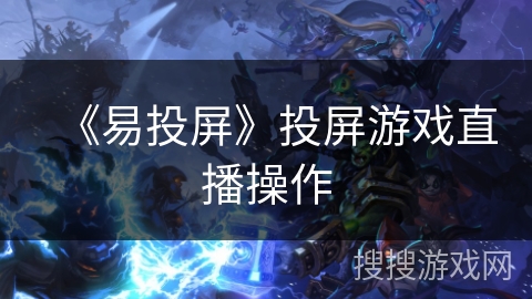 《易投屏》投屏游戏直播操作