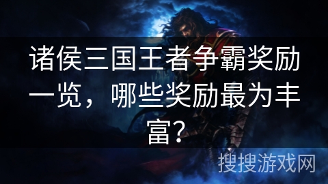 诸侯三国王者争霸奖励一览，哪些奖励最为丰富？