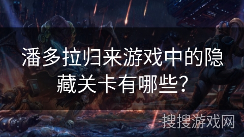 潘多拉归来游戏中的隐藏关卡有哪些？