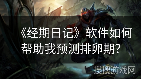 《经期日记》软件如何帮助我预测排卵期？