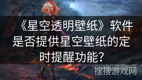 《星空透明壁纸》软件是否提供星空壁纸的定时提醒功能？