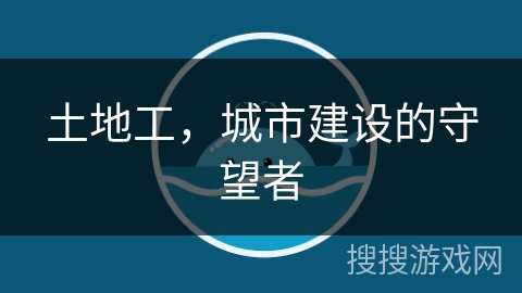 土地工，城市建设的守望者