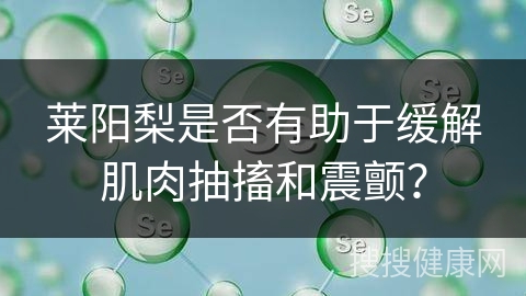 莱阳梨是否有助于缓解肌肉抽搐和震颤？