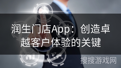 润生门店App：创造卓越客户体验的关键