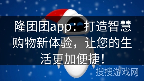 隆团团app：打造智慧购物新体验，让您的生活更加便捷！