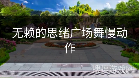 无赖的思绪广场舞慢动作